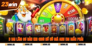 Tiết lộ 3 lỗi cơ bản tân thủ hay mắc khi quay hũ 23Win 13 3 Sai lầm khi chơi quay hũ 23Win