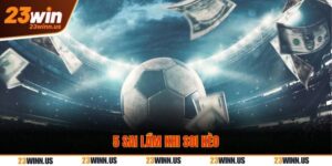 5 sai lầm soi kèo tại 23win khiến 90% tân thủ “trắng tay” 4 5 sai lầm khi soi kèo