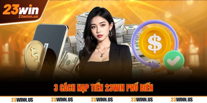 Nạp tiền 23Win - Đơn giản, nhanh chóng sau 5 phút  2 Hướng dẫn cách nạp tiền 23Win