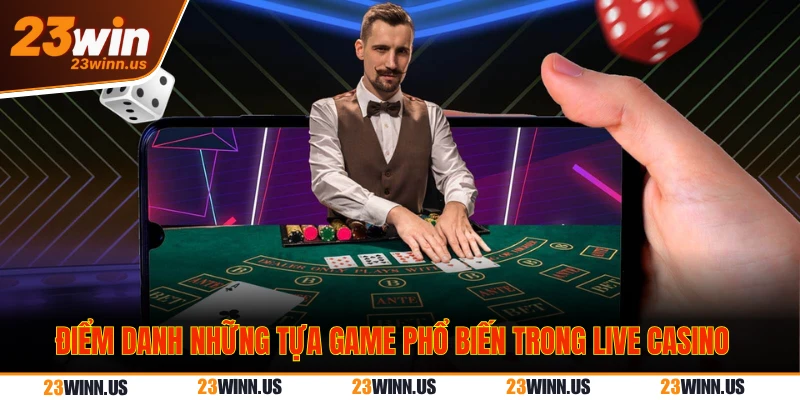Dealer chia bài live casino 23WIN là người thật hay máy? 2  game phổ biến trong live casino