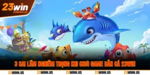 3 Sai lầm khi chơi bắn cá 23Win gây cháy túi nhanh 5 3 Sai lầm khi chơi bắn cá 23Win