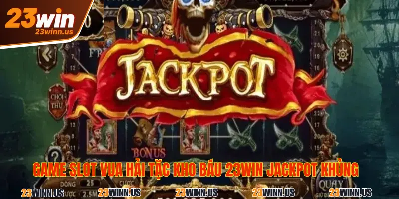 Top 3 game nổ hũ 23Win có Jackpot đến cả tỷ đồng 2025 2 Game nổ hũ vua hải tặc